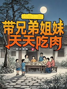 六零：我带兄弟姐妹天天吃肉小说最新章节在哪里可以读到？