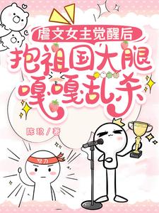 完结版《虐文女主觉醒后，抱祖国大腿嘎嘎乱杀》章节阅读
