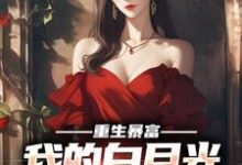 已完结小说《重生暴富,我的白月光你别跑》章节在线阅读-艾米文学