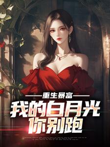已完结小说《重生暴富，我的白月光你别跑》章节在线阅读