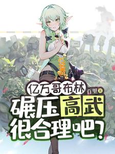 完结版《亿万哥布林，碾压高武很合理吧？》章节阅读
