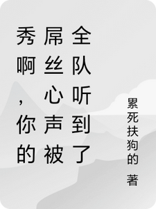 林秀完整版小说《秀啊，你的屌丝心声被全队听到了》免费阅读