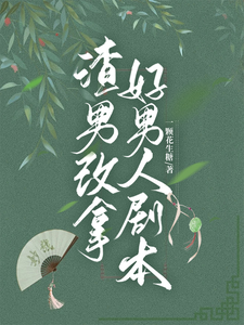 渣男改拿好男人剧本小说阅读，渣男改拿好男人剧本完结版