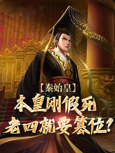 秦始皇：本皇刚假死老四就要篡位？完整版小说，秦始皇：本皇刚假死老四就要篡位？免费阅读