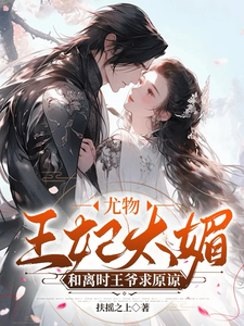 尤物王妃太媚，和离时王爷求原谅小说全文阅读需要付费吗？寻找免费资源