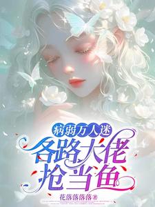 寻找病弱万人迷，各路大佬抢当鱼小说的最新更新章节