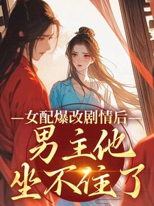 女配爆改剧情后，男主他坐不住了小说的免费阅读版本在哪里可以找到？
