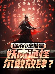完结版《继承帝皇能量，妖魔诡怪尔敢放肆？》章节目录在线阅读