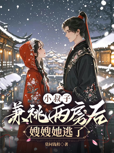 小说完整版《小叔子兼祧两房后，嫂嫂她逃了》免费阅读