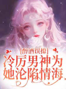 厉霆之宁晚晚小说醉酒误撩！冷厉男神为她沦陷情海完整版阅读