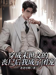 小说《穿成末世文的丧尸后我成了团宠》完整版在线章节免费阅读