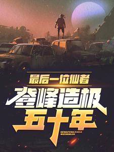最后一位仙者，登峰造极五十年夏枫，最后一位仙者，登峰造极五十年小说免费阅读