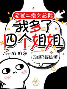老爸二婚女总裁，我多了四个姐姐小说，老爸二婚女总裁，我多了四个姐姐在线阅读