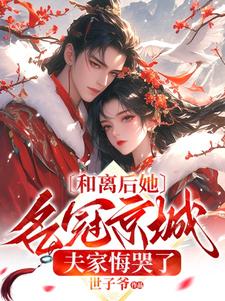 《和离后她名冠京城，夫家悔哭了》完整版小说免费阅读