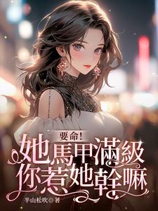 已完结小说《要命！她马甲满级，你惹她干嘛》章节在线阅读