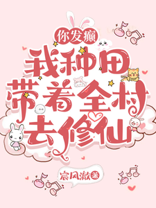 哪里能找到你发癫，我种田，带着全村去修仙小说的最新更新和免费章节？