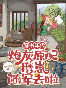 已完结小说《穿书年代，炮灰原配携崽随军去啦》章节在线阅读