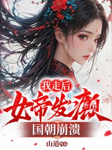 我走后，女帝发癫，国朝崩溃最新章节，我走后，女帝发癫，国朝崩溃免费阅读