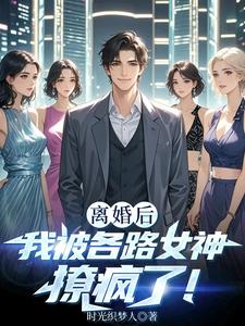 完结版《离婚后我被各路女神撩疯了！》在线免费阅读