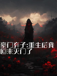 求豪门弃子：重生后我回来灭门了小说的全文免费阅读链接