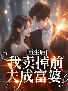 重生后我卖掉前夫成富婆小说有没有完整的免费版本在线阅读？