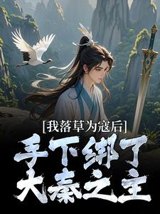 我落草为寇后，手下绑了大秦之主小说的免费电子版在哪里可以下载或阅读？