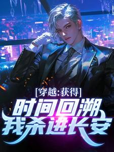在线寻找穿越：获得时间回溯，我杀进长安！小说的无删减版本