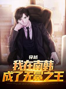小说《穿越：我在南韩，成了无冕之王》章节免费阅读