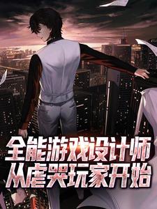 全能游戏设计师，从虐哭玩家开始小说有没有完结版在线？