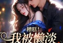 糟糕！我被懒淡拽哥缠上了小说的免费阅读版本在哪里可以找到？-艾米文学