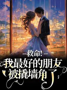 完结版《救命！我最好的朋友被撬墙角了》章节阅读