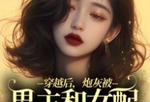 穿越后,炮灰被男主和女配要求站队免费阅读,穿越后,炮灰被男主和女配要求站队章节目录-艾米文学