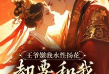 完整版《王爷嫌我水性扬花，却要和我假成婚》小说免费阅读-艾米文学