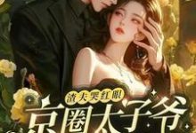 已完结小说《渣夫哭红眼,京圈太子爷宠她入骨》最新章节-艾米文学
