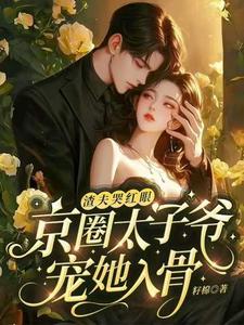 已完结小说《渣夫哭红眼，京圈太子爷宠她入骨》最新章节