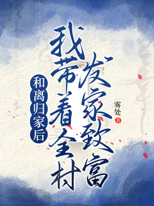 姜知知小说在线章节免费阅读（和离归家后，我带着全村发家致富无弹窗无删减）