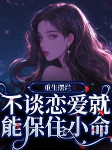 傅蓝姝小说《重生摆烂，不谈恋爱就能保住小命》在线阅读