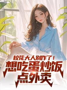 校花大人别作了！想吃蛋炒饭点外卖小说有没有完结版在线？