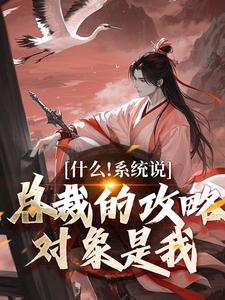 什么！系统说总裁的攻略对象是我小说阅读，什么！系统说总裁的攻略对象是我完结版