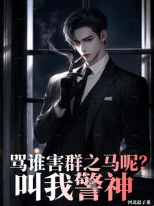 已完结小说《骂谁害群之马呢，叫我警神》章节在线阅读