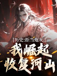 历史：拒当炮灰，我崛起收复河山小说的所有章节都能在哪里免费读到？