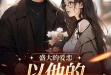 盛大的爱恋，以他的回眸开始小说的免费阅读版本在哪里可以找到？-艾米文学