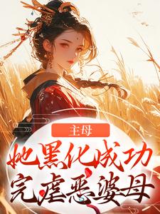 小说《主母她黑化成功，完虐恶婆母》章节免费阅读