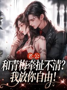 老公和青梅牵扯不清？我放你自由！小说完结版章节免费阅读