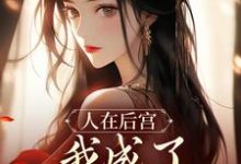 小说《人在后宫,我成了咸鱼皇太后》章节免费阅读-艾米文学