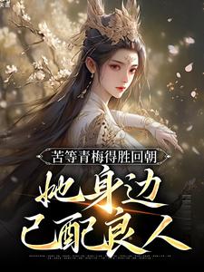 哪里能找到苦等青梅得胜回朝，她身边已配良人小说的全部章节？