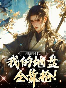 群雄时代：我的地盘全靠抢！叶匪小说大结局免费试读