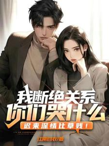 小说《我断绝关系，你们哭什么？迟来深情比草贱！》章节免费阅读