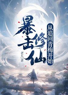 暴击修仙，从追回青梅开始！小说阅读，暴击修仙，从追回青梅开始！完结版