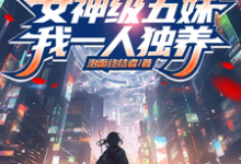 女神级五妹，我一人独养这本小说在哪里可以看？哪里有免费试读章节？-艾米文学